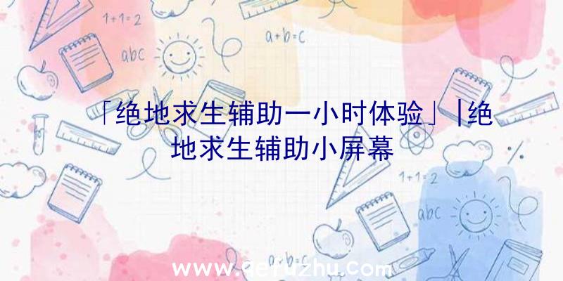 「绝地求生辅助一小时体验」|绝地求生辅助小屏幕